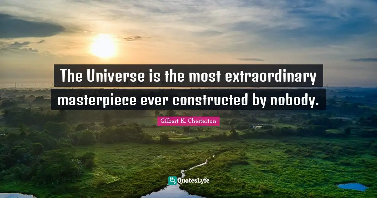 The Universe is the most extraordinary masterpiece ever constructed by nobody.