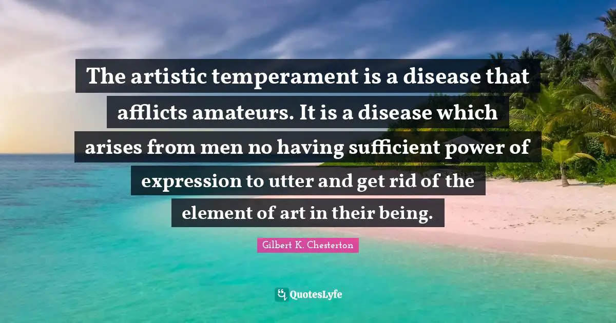 Artistic Temperament Quotes: "The artistic temperament is a disease that afflicts amateurs. It is a disease which arises from men no having sufficient power of expression to utter and get rid of the element of art in their being."
