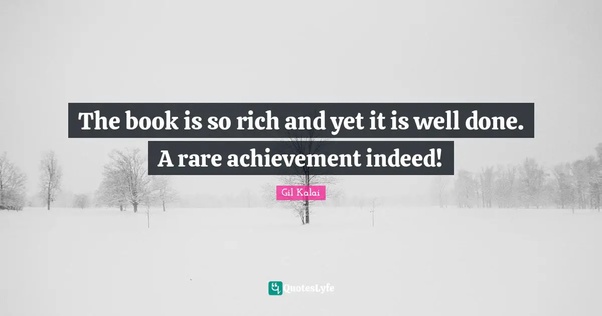 The book is so rich and yet it is well done. A rare achievement indeed!