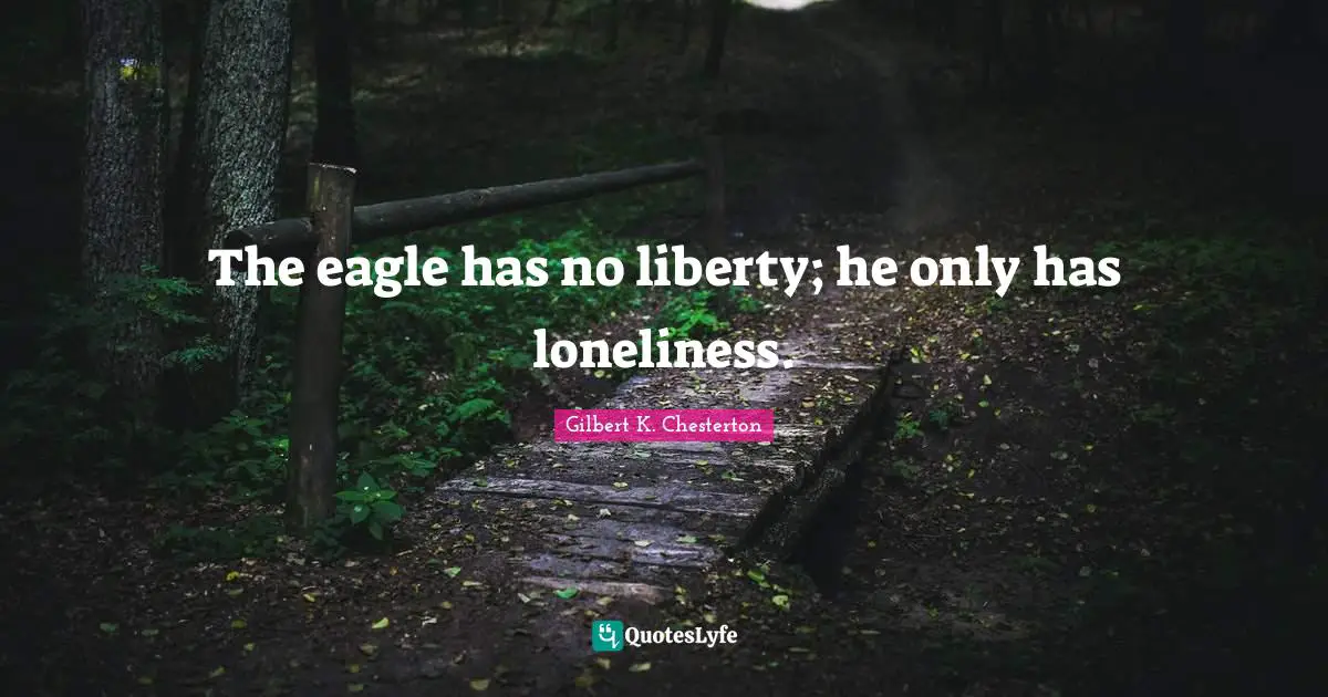 The eagle has no liberty; he only has loneliness.
