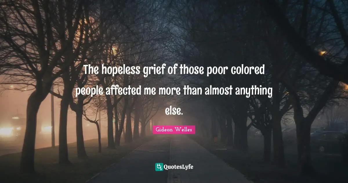 The hopeless grief of those poor colored people affected me more than almost anything else.