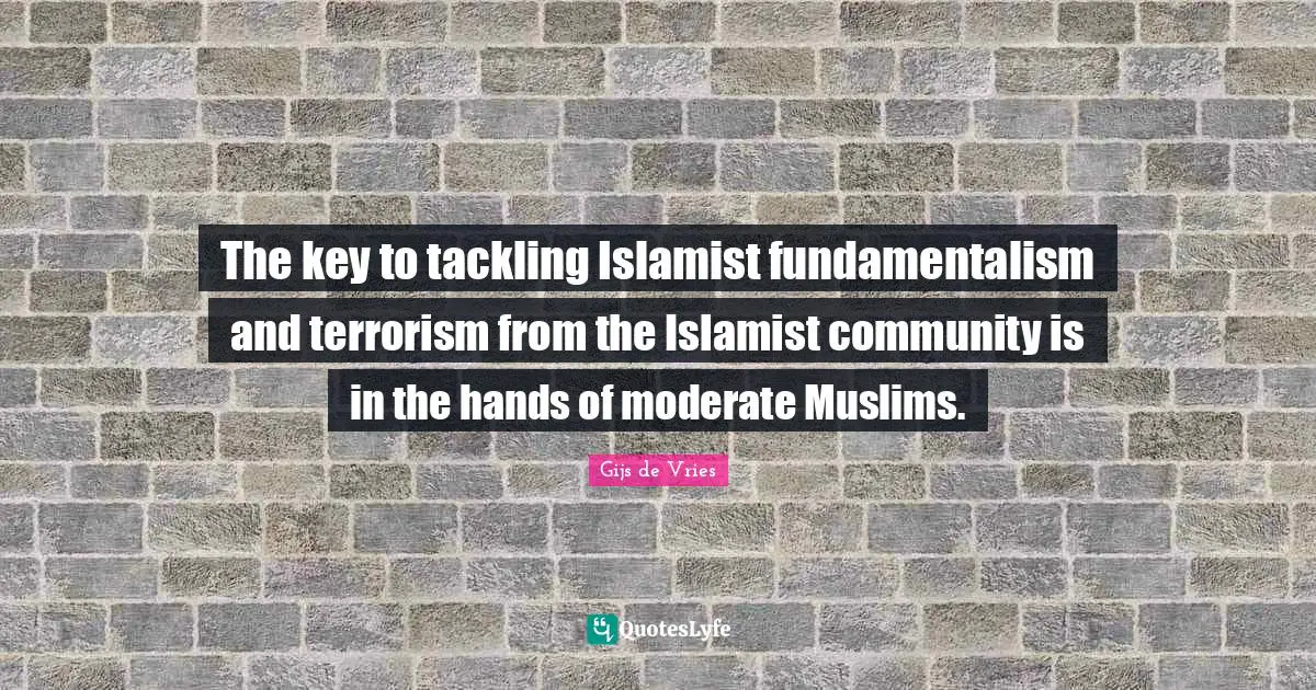Fundamentalism Quotes: "The key to tackling Islamist fundamentalism and terrorism from the Islamist community is in the hands of moderate Muslims."