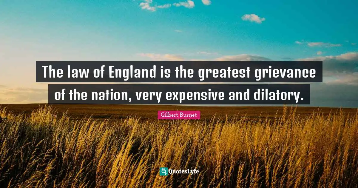 The law of England is the greatest grievance of the nation, very expensive and dilatory.