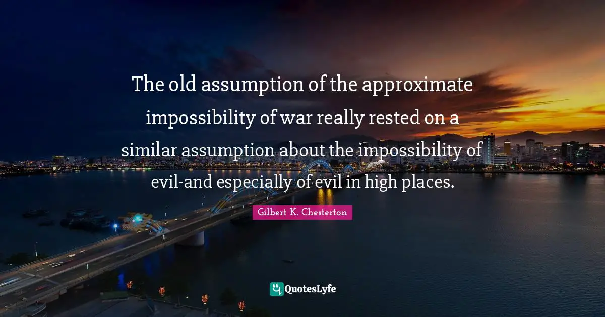 The old assumption of the approximate impossibility of war really rested on a similar assumption about the impossibility of evil-and especially of evil in high places.