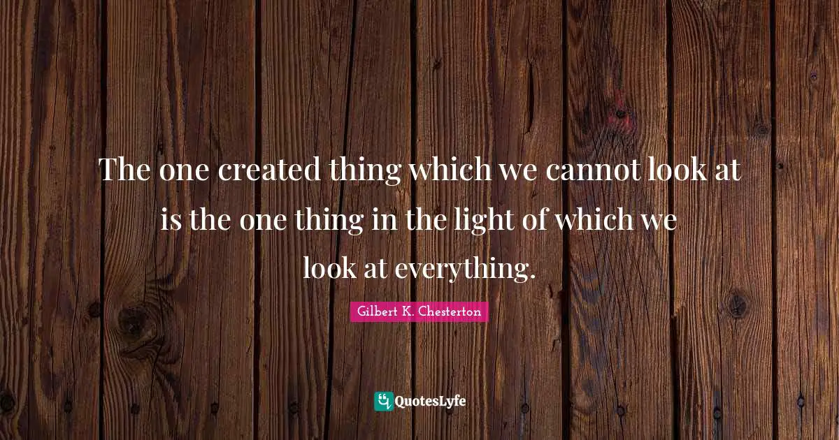 The one created thing which we cannot look at is the one thing in the light of which we look at everything.