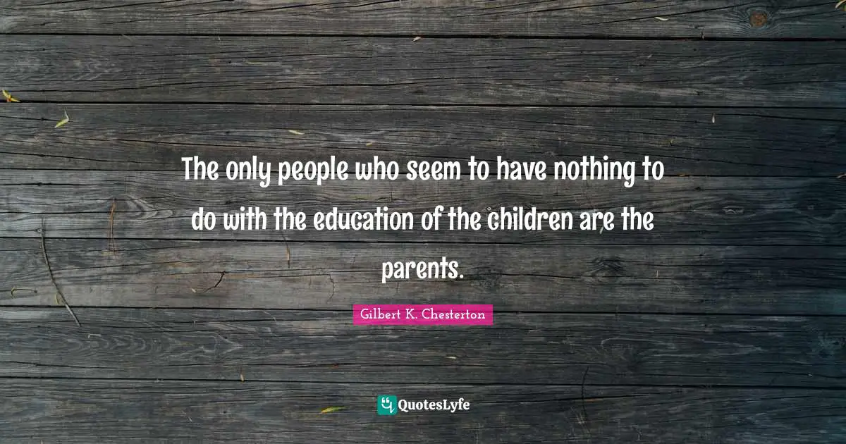 The only people who seem to have nothing to do with the education of the children are the parents.
