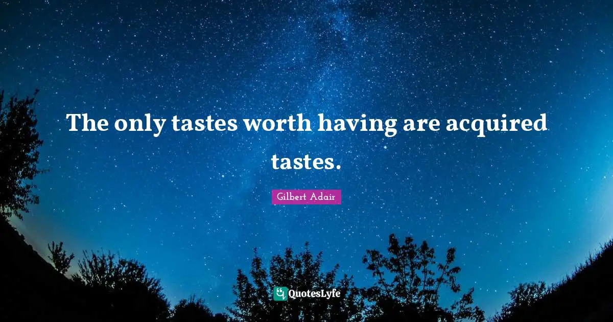 The only tastes worth having are acquired tastes.