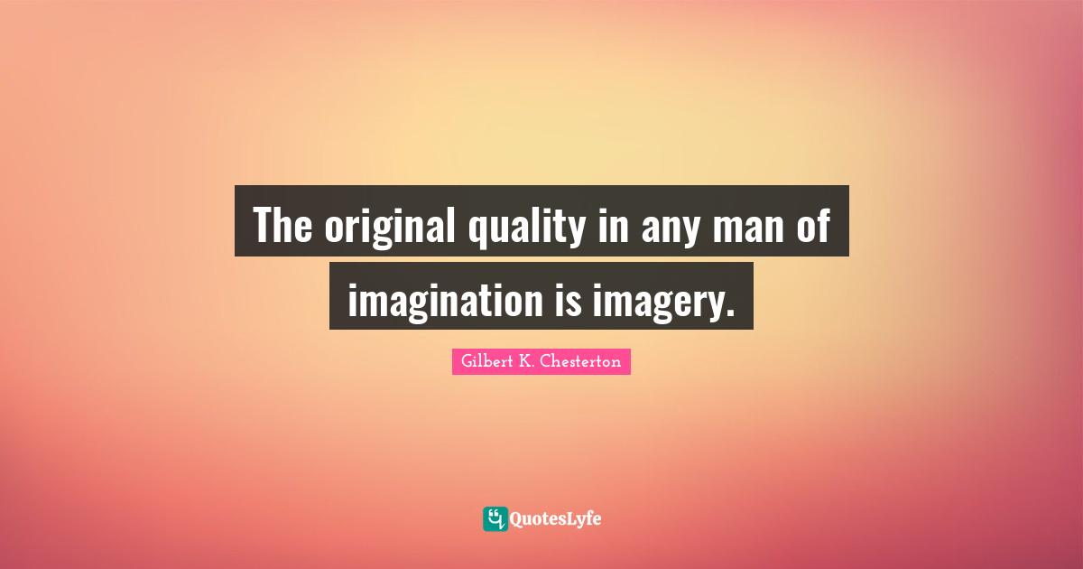 Imagery Quotes: "The original quality in any man of imagination is imagery."