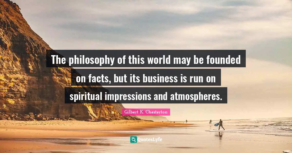 The philosophy of this world may be founded on facts, but its business is run on spiritual impressions and atmospheres.