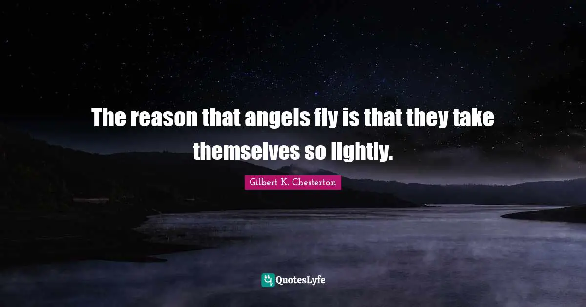 The reason that angels fly is that they take themselves so lightly.