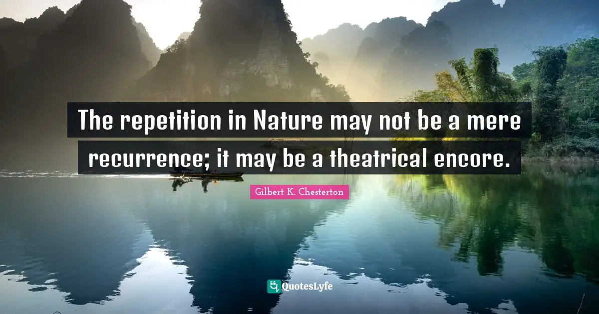 Theatrical Quotes: "The repetition in Nature may not be a mere recurrence; it may be a theatrical encore."