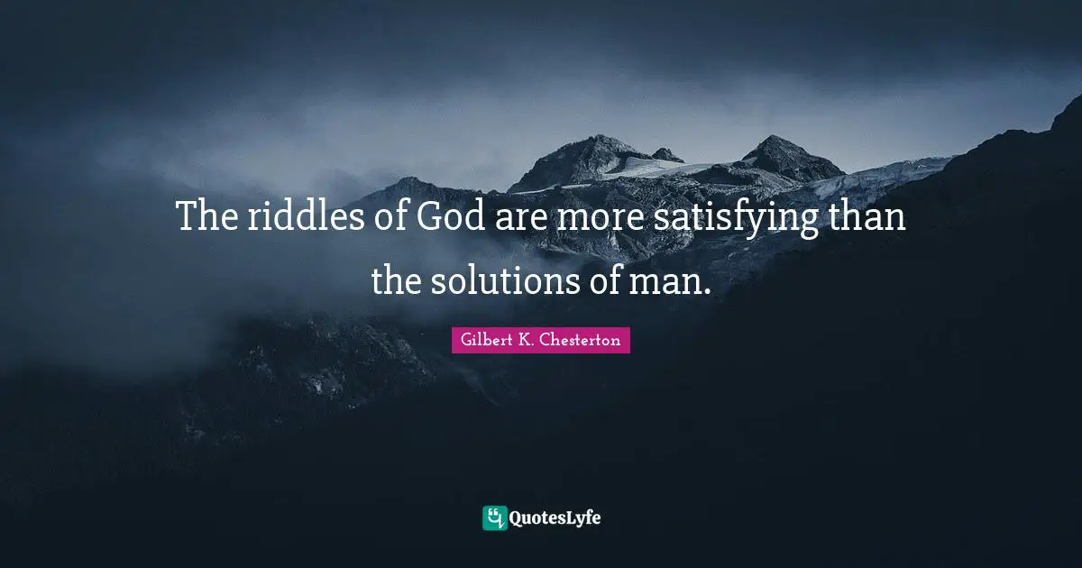 The riddles of God are more satisfying than the solutions of man.