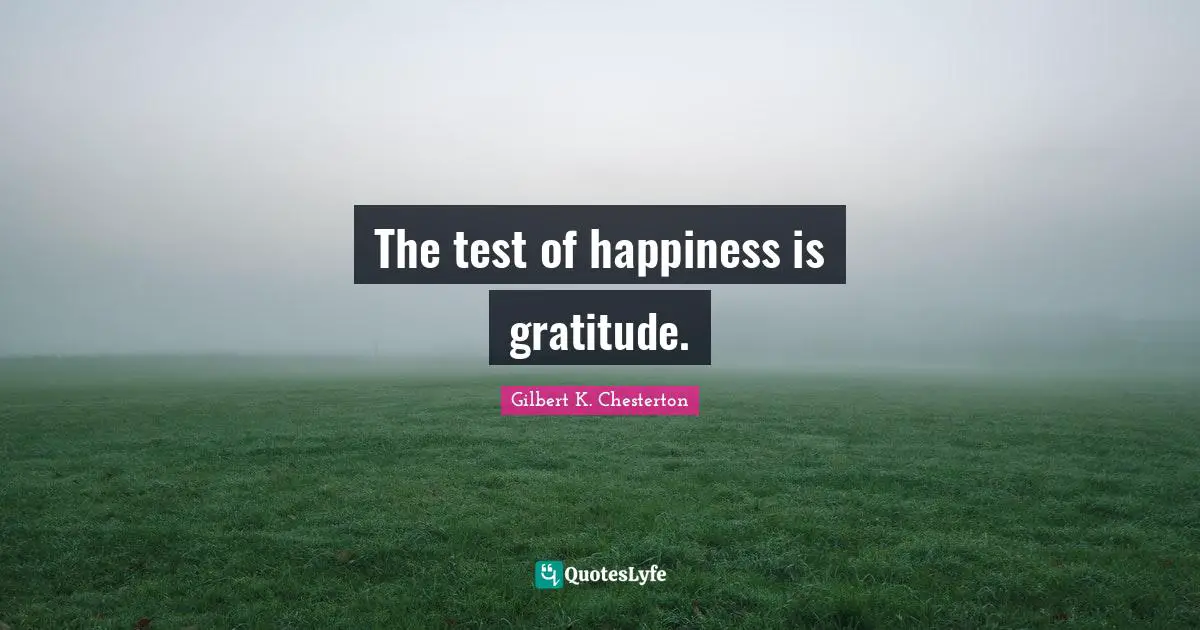 The test of happiness is gratitude.