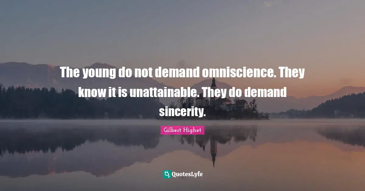 Gilbert Highet Quotes: "The young do not demand omniscience. They know it is unattainable. They do demand sincerity."