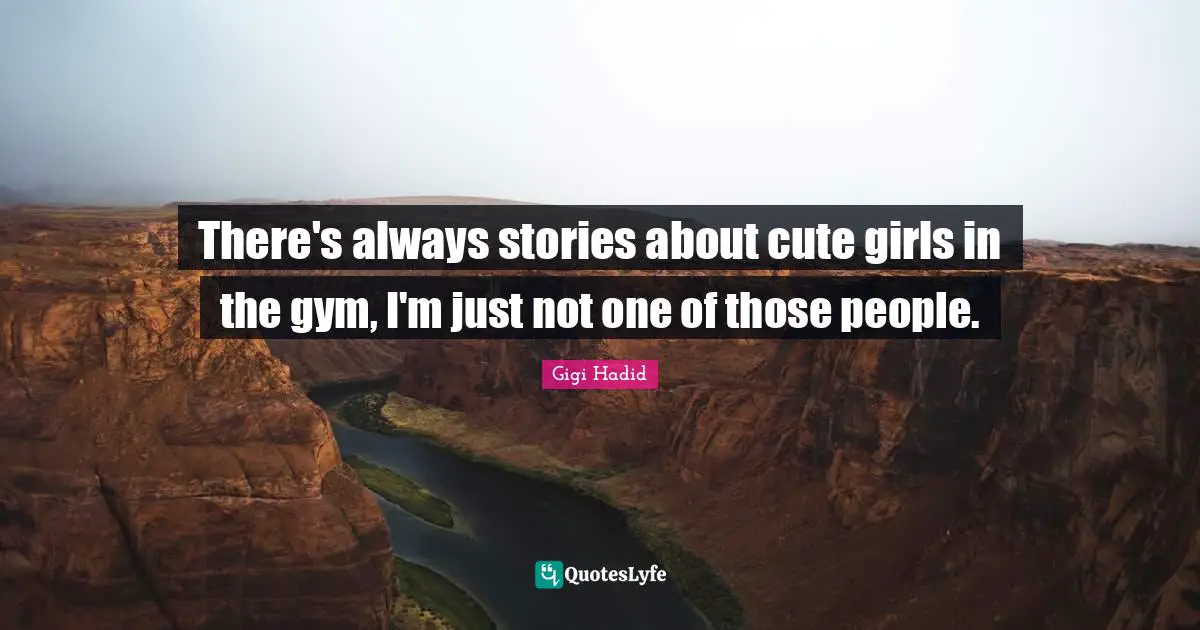 There's always stories about cute girls in the gym, I'm just not one of those people.