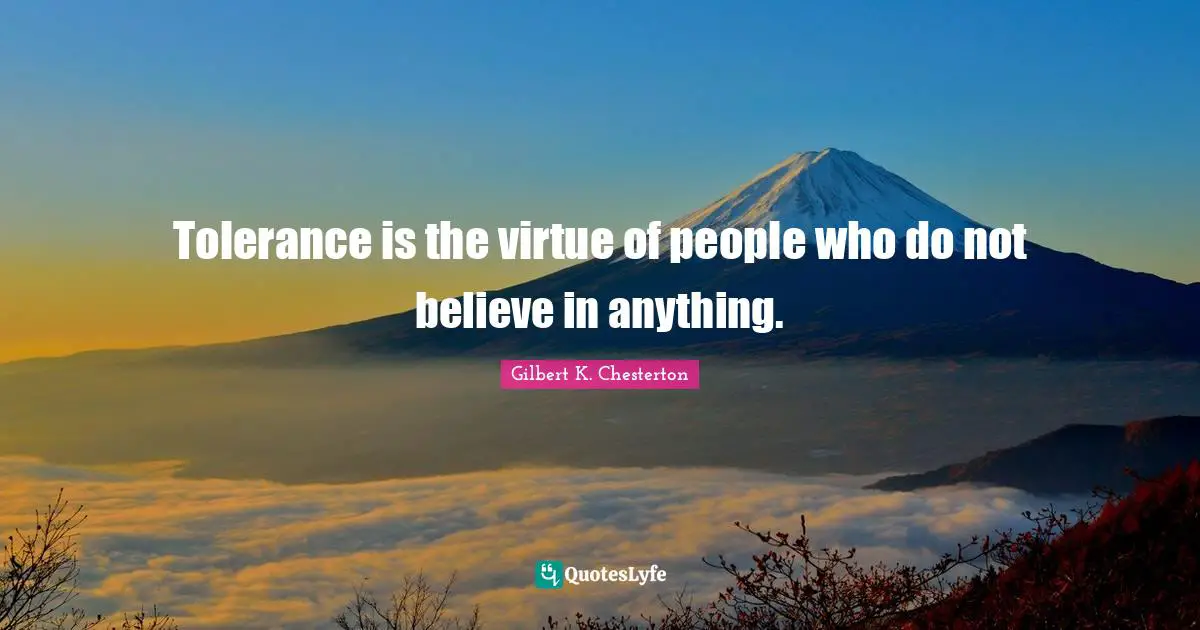 Gilbert K. Chesterton Quotes: "Tolerance is the virtue of people who do not believe in anything."