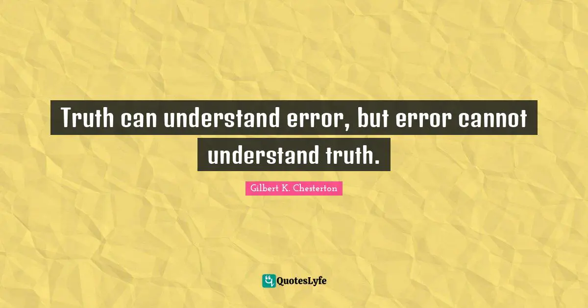 Truth can understand error, but error cannot understand truth.