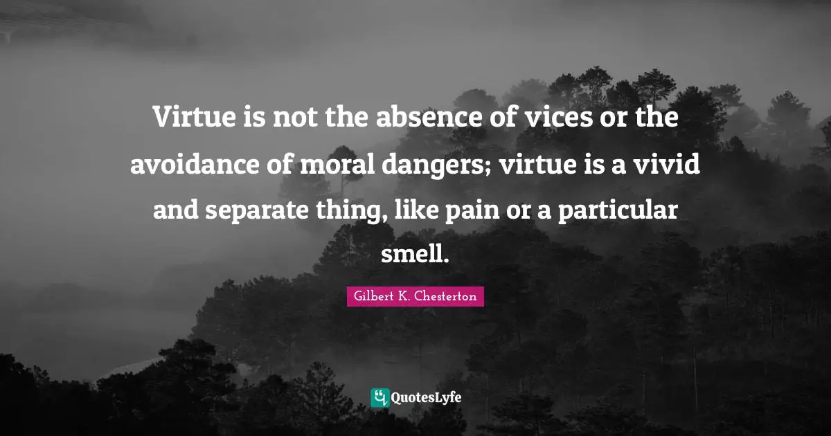 Vivid Quotes: "Virtue is not the absence of vices or the avoidance of moral dangers; virtue is a vivid and separate thing, like pain or a particular smell."