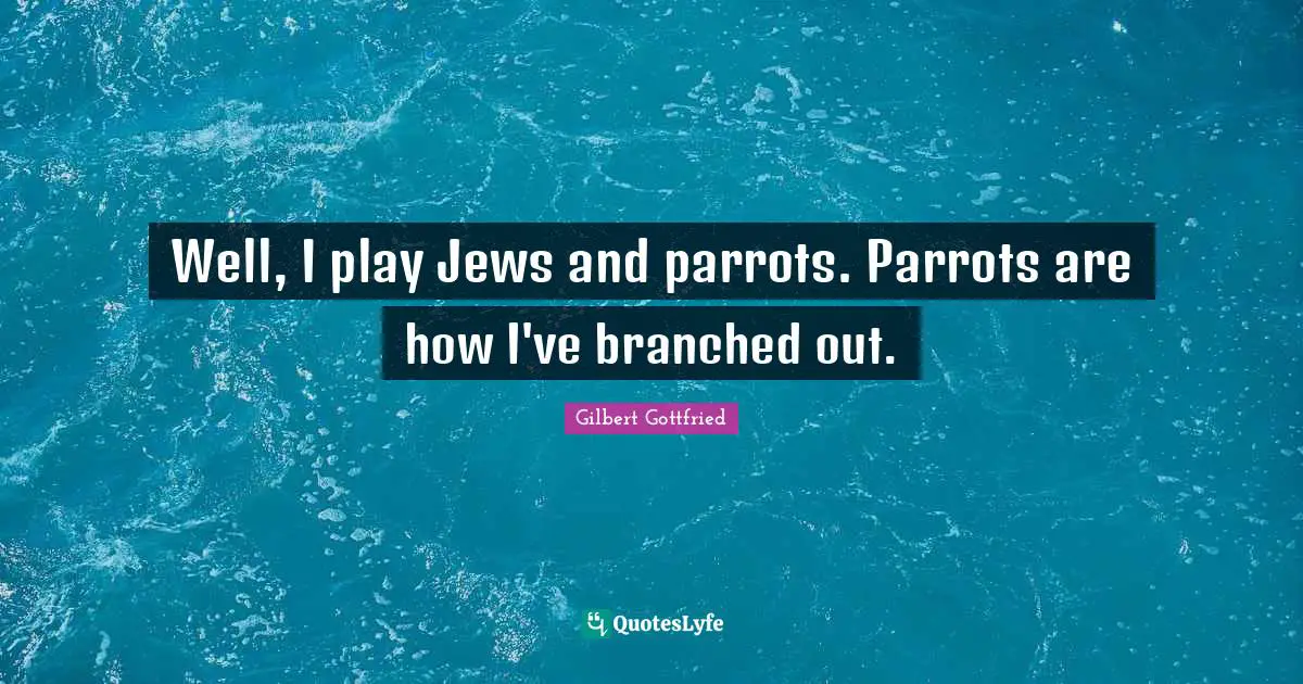 Parrots Quotes: "Well, I play Jews and parrots. Parrots are how I've branched out."