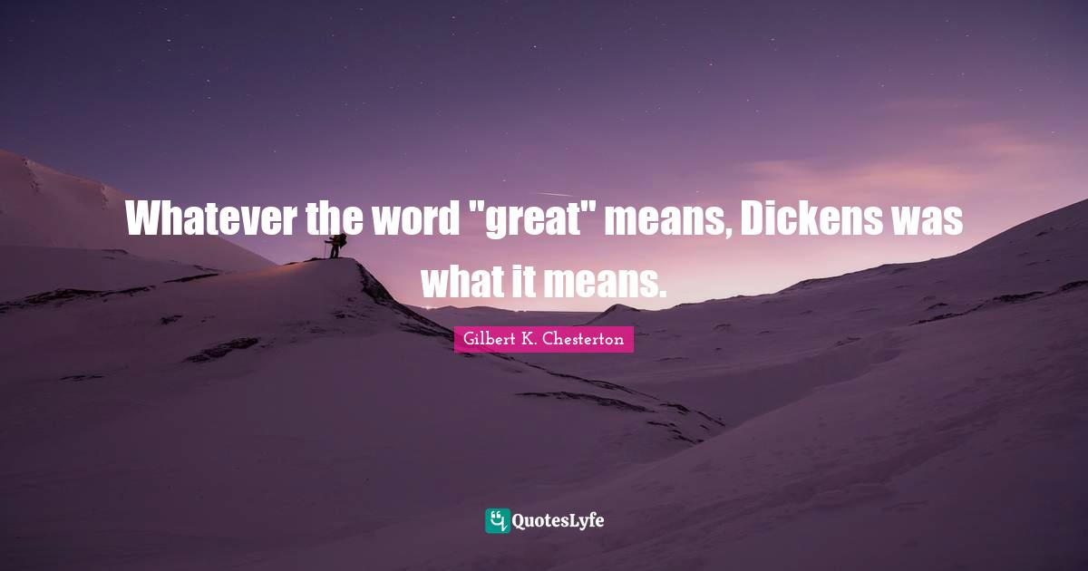 Whatever the word "great" means, Dickens was what it means.