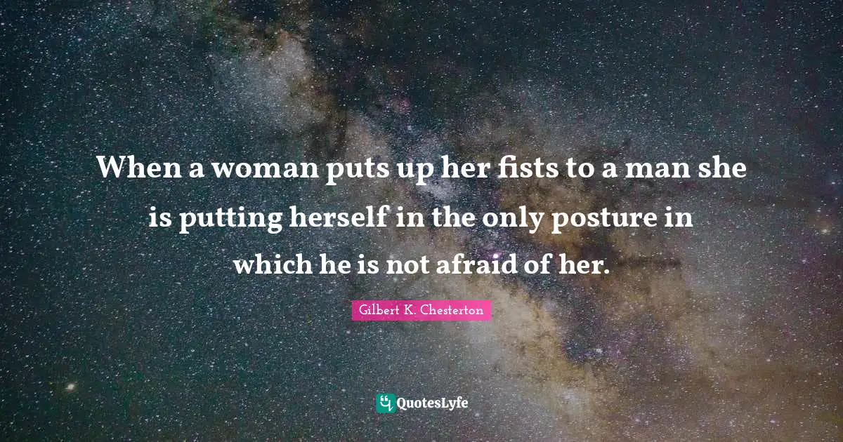 When a woman puts up her fists to a man she is putting herself in the only posture in which he is not afraid of her.