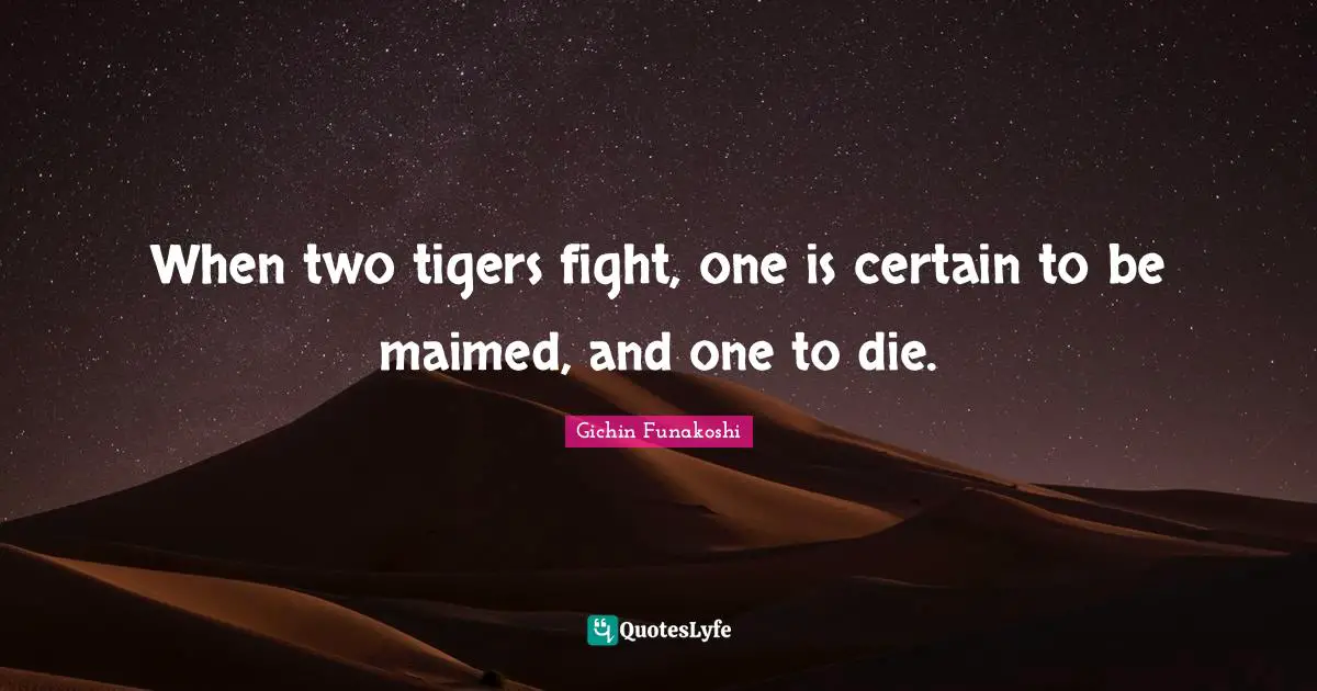Certain Quotes: "When two tigers fight, one is certain to be maimed, and one to die."