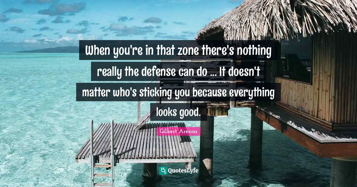 When you're in that zone there's nothing really the defense can do ... It doesn't matter who's sticking you because everything looks good.