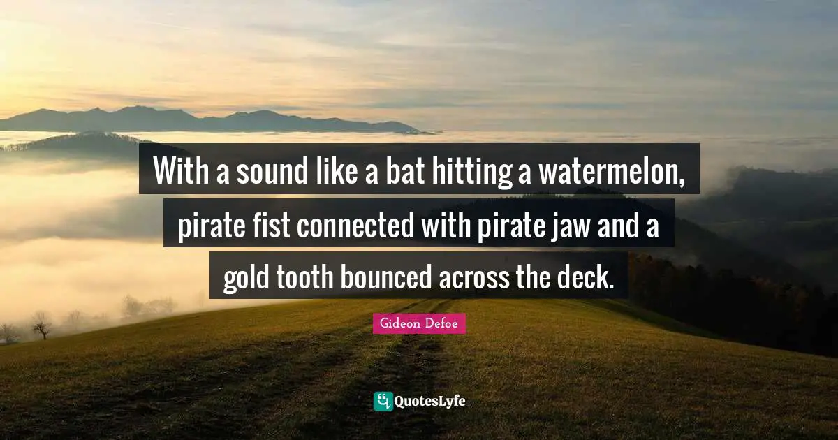 With a sound like a bat hitting a watermelon, pirate fist connected with pirate jaw and a gold tooth bounced across the deck.