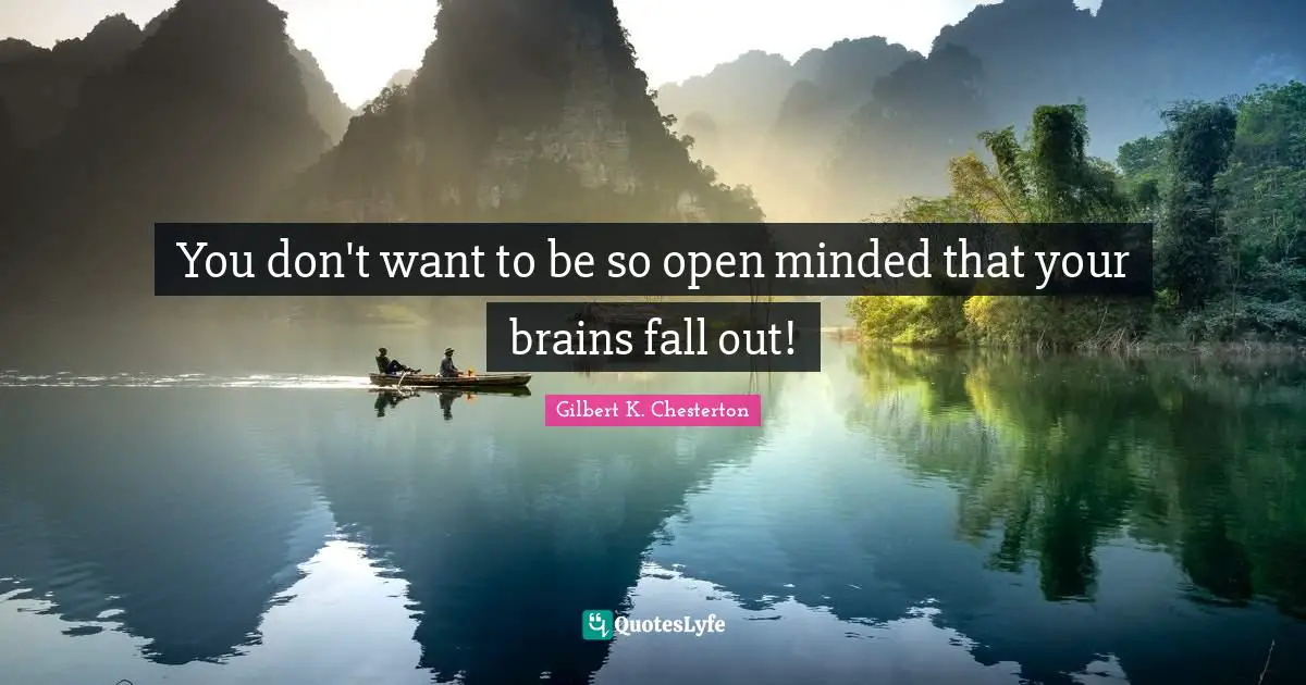 Open Minded Quotes: "You don't want to be so open minded that your brains fall out!"