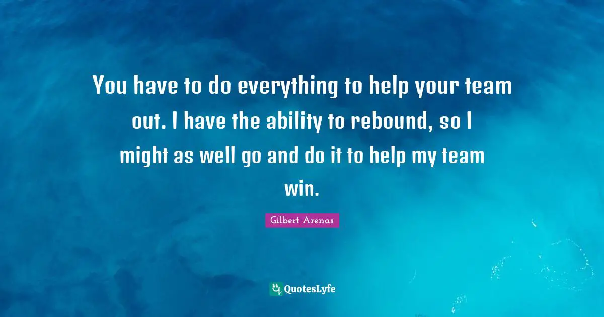 You have to do everything to help your team out. I have the ability to rebound, so I might as well go and do it to help my team win.