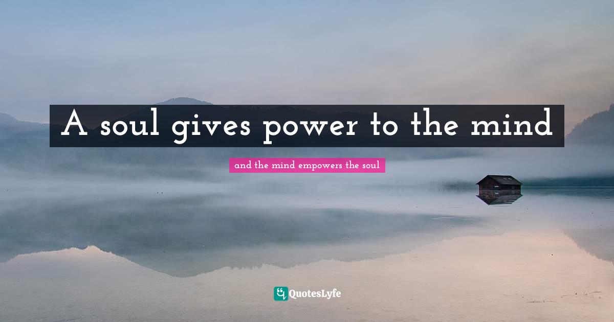 A soul gives power to the mind