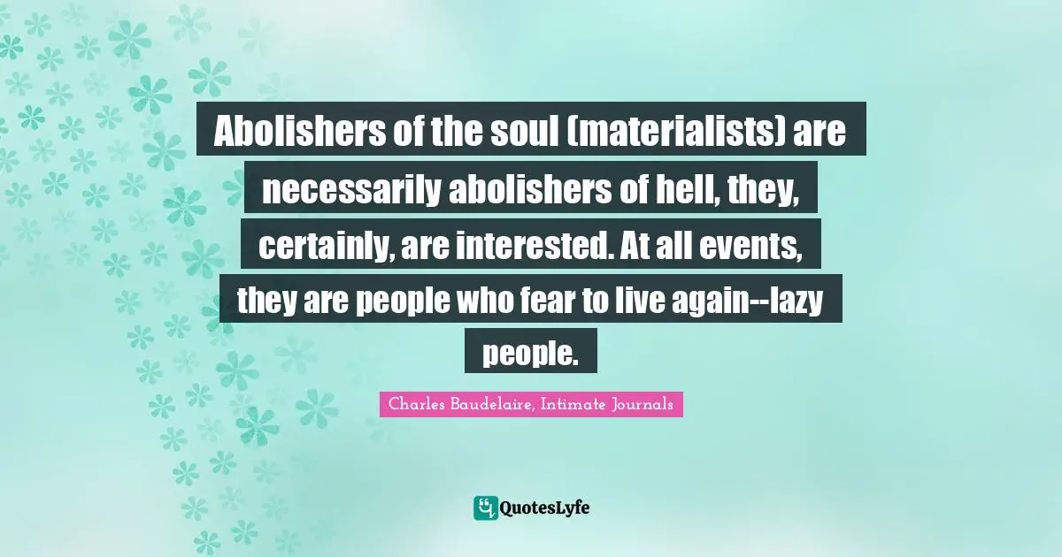 Abolishers of the soul (materialists) are necessarily abolishers of hell, they, certainly, are interested. At all events, they are people who fear to live again--lazy people.