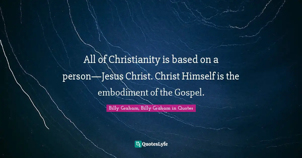 All of Christianity is based on a person—Jesus Christ. Christ Himself is the embodiment of the Gospel.