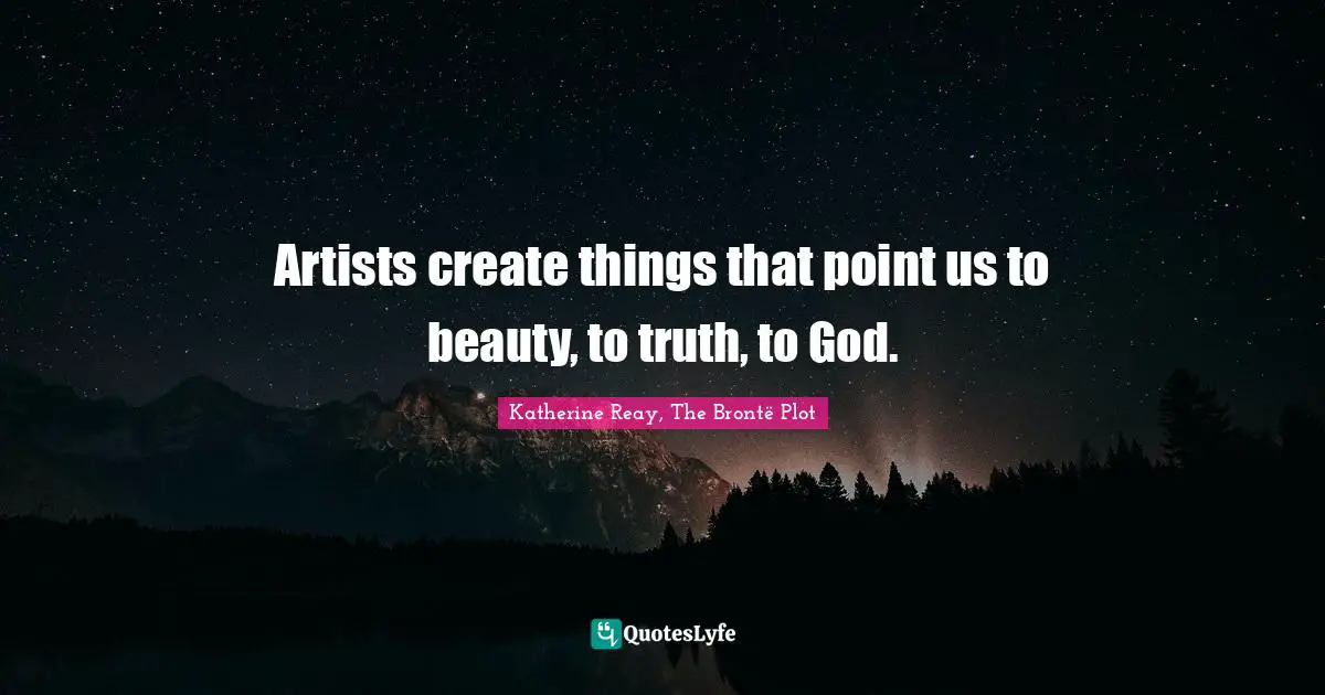 Artists create things that point us to beauty, to truth, to God.