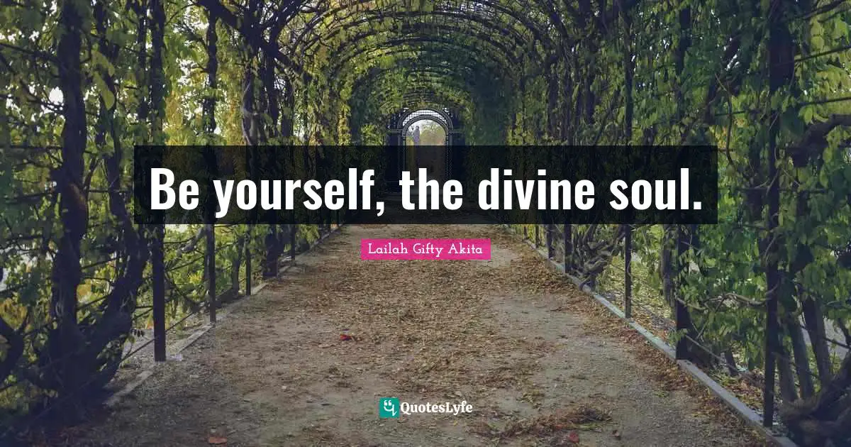 Be yourself, the divine soul.