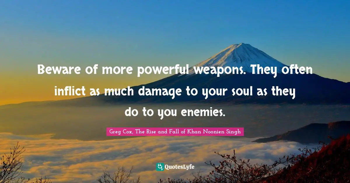 Beware of more powerful weapons. They often inflict as much damage to your soul as they do to you enemies.