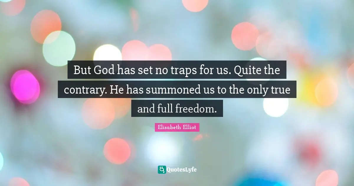 But God has set no traps for us. Quite the contrary. He has summoned us to the only true and full freedom.