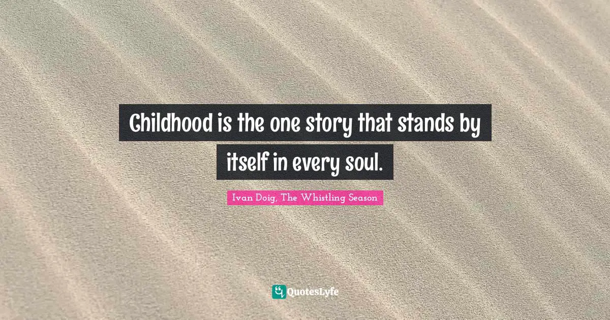 Childhood is the one story that stands by itself in every soul.
