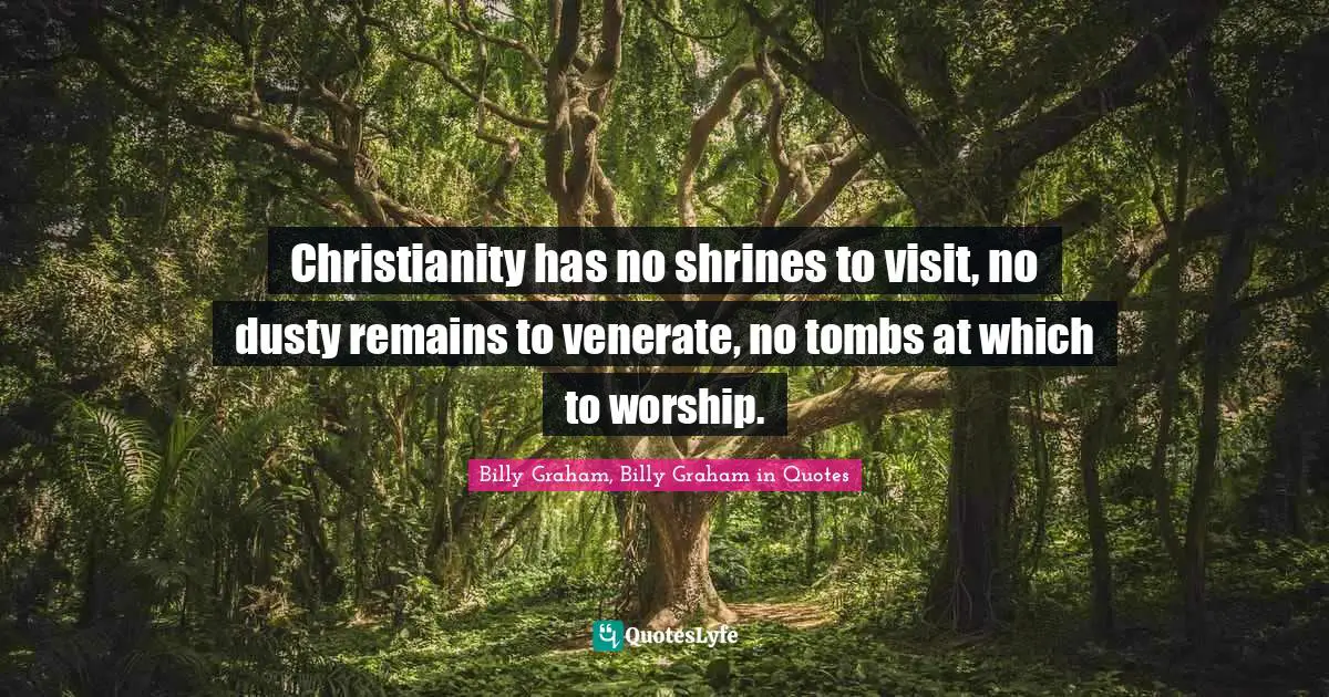 Christianity has no shrines to visit, no dusty remains to venerate, no tombs at which to worship.