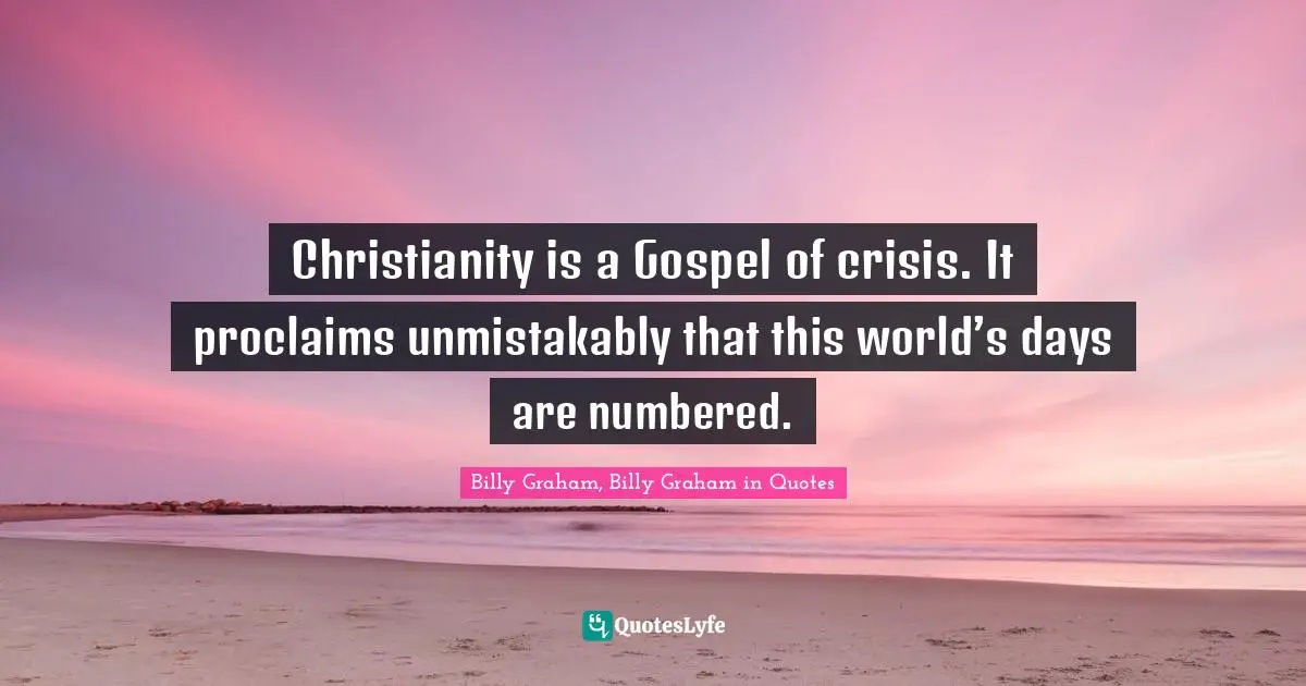 Christianity is a Gospel of crisis. It proclaims unmistakably that this world’s days are numbered.