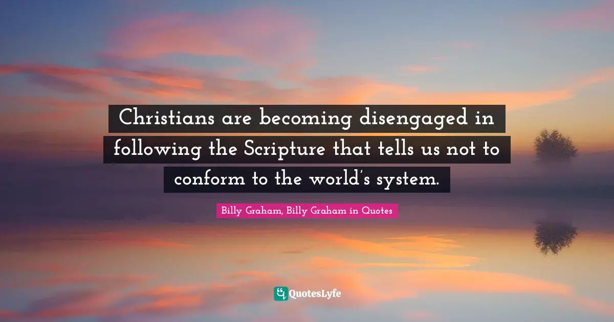 Christians are becoming disengaged in following the Scripture that tells us not to conform to the world’s system.