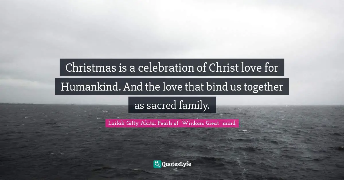 Christmas is a celebration of Christ love for Humankind. And the love that bind us together as sacred family.
