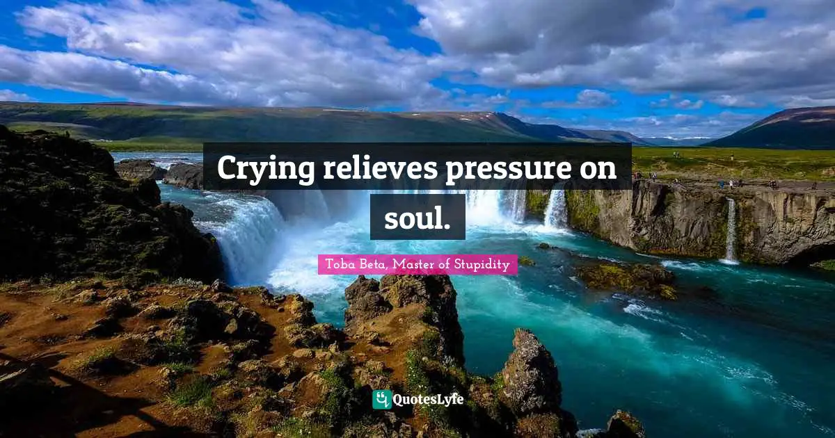 Crying relieves pressure on soul.