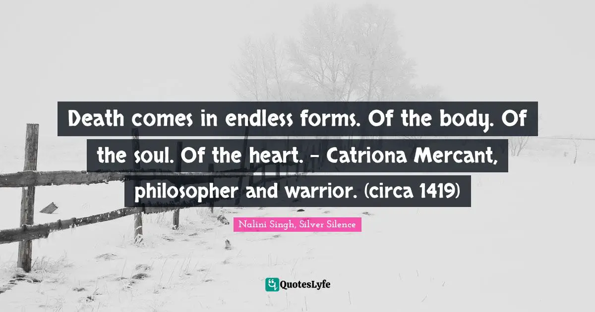 Death comes in endless forms. Of the body. Of the soul. Of the heart. - Catriona Mercant, philosopher and warrior. (circa 1419)