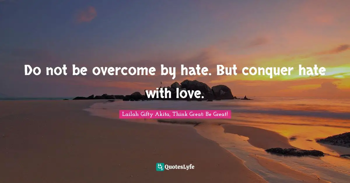 Coexistence Quotes: "Do not be overcome by hate. But conquer hate with love."