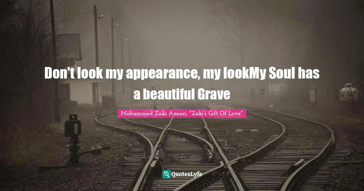 Don't look my appearance, my lookMy Soul has a beautiful Grave