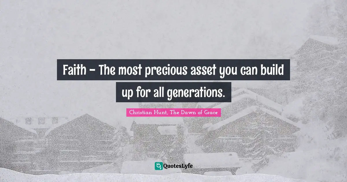 Faith - The most precious asset you can build up for all generations.