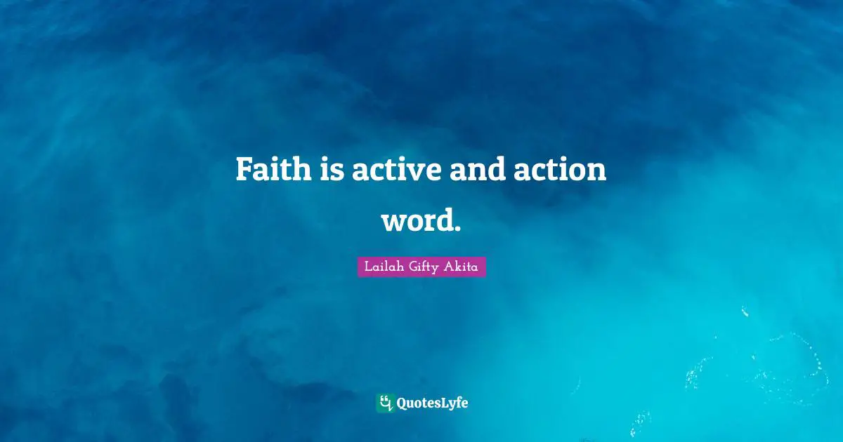 Faith is active and action word.