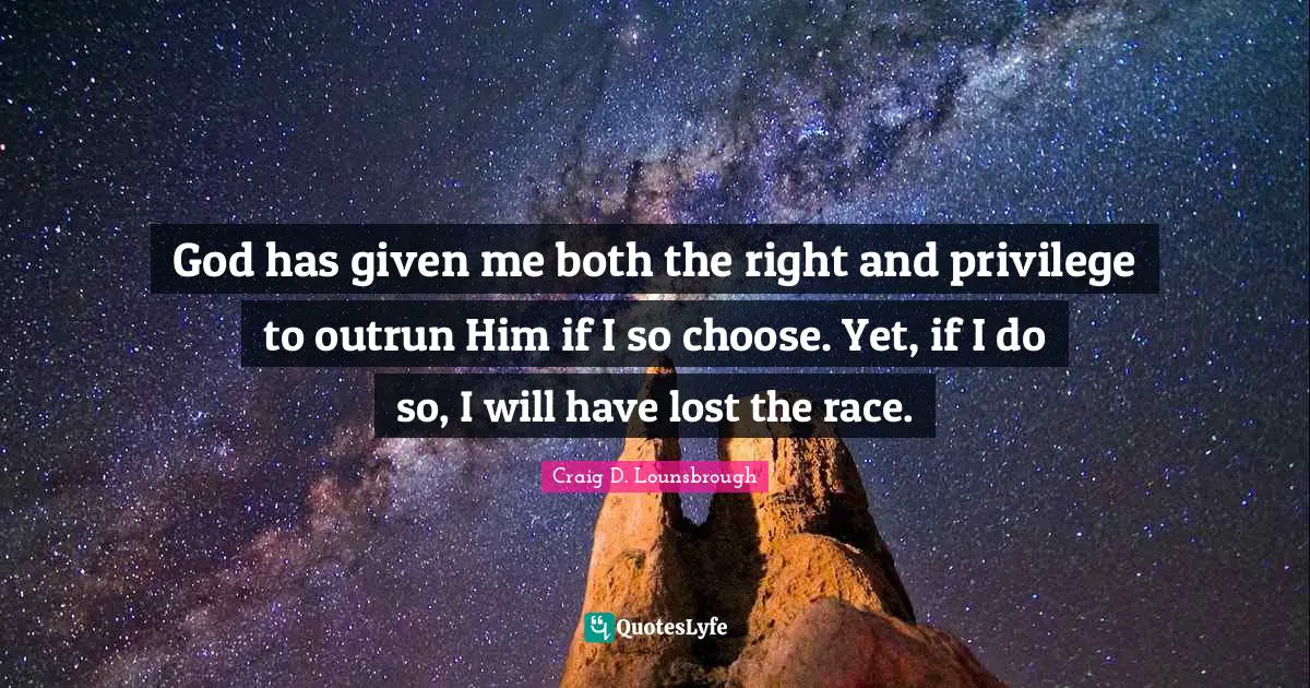 Reject Quotes: "God has given me both the right and privilege to outrun Him if I so choose. Yet, if I do so, I will have lost the race."