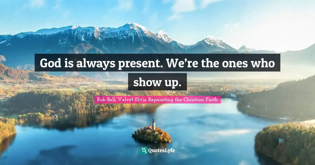 God is always present. We’re the ones who show up.